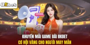 Khuyến Mãi Game Bài 8KBET - Cơ Hội Vàng Cho Người May Mắn