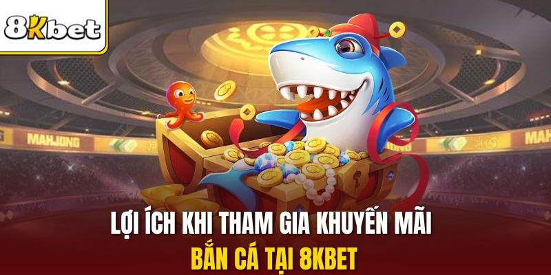 Lợi ích khi tham gia khuyến mãi bắn cá tại 8KBET