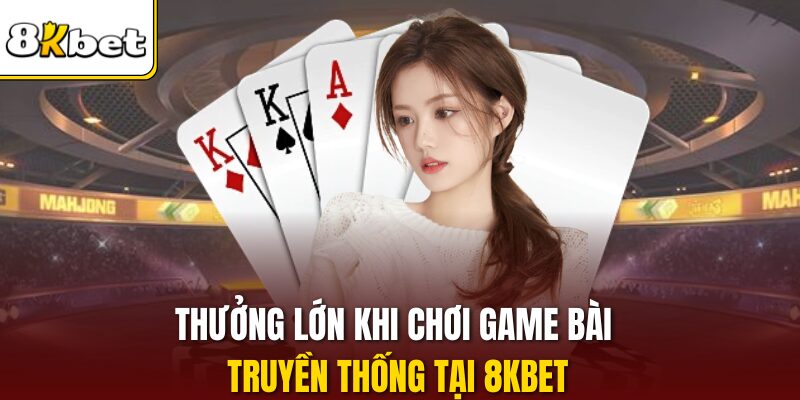 Thưởng lớn khi chơi game bài truyền thống tại 8KBET
