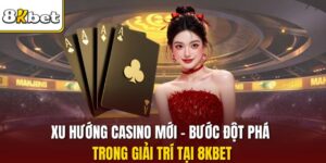 Xu Hướng Casino Mới - Bước Đột Phá Trong Giải Trí Tại 8KBET