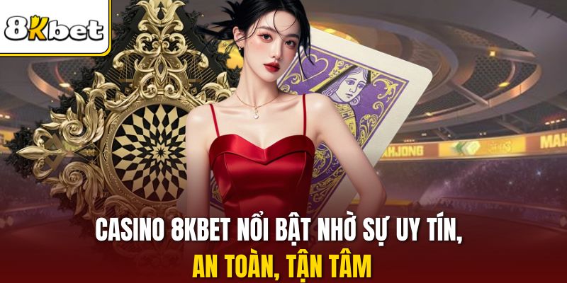 Casino 8KBET nổi bật nhờ sự uy tín, an toàn, tận tâm