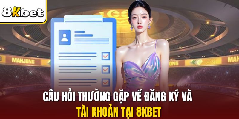 Câu hỏi thường gặp về đăng ký và tài khoản tại 8KBET