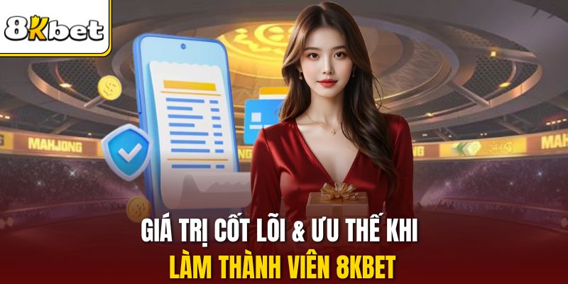 Giá trị cốt lõi & ưu thế khi làm thành viên 8KBET