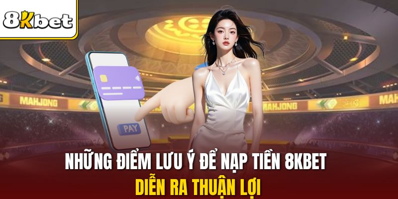 Những điểm lưu ý để nạp tiền 8KBET diễn ra thuận lợi