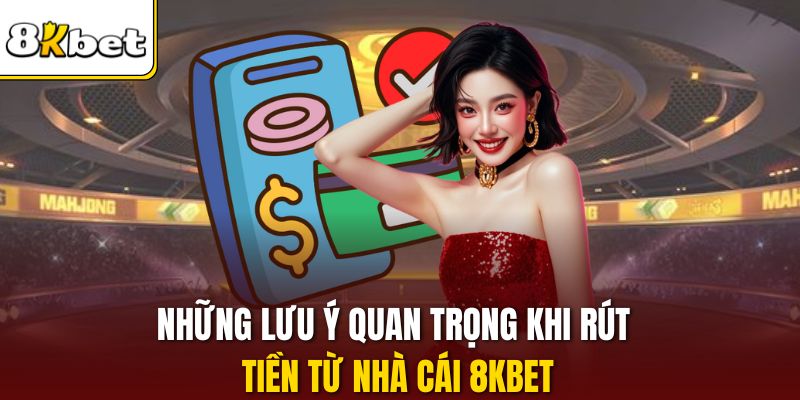 Những lưu ý quan trọng khi rút tiền từ nhà cái 8KBET