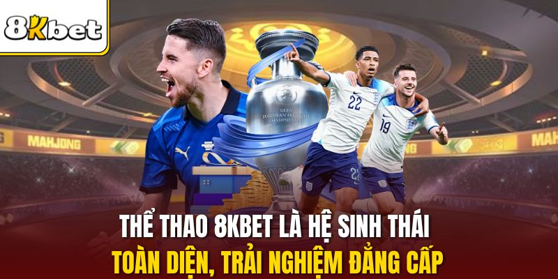 Thể thao 8KBET là hệ sinh thái toàn diện, trải nghiệm đẳng cấp
